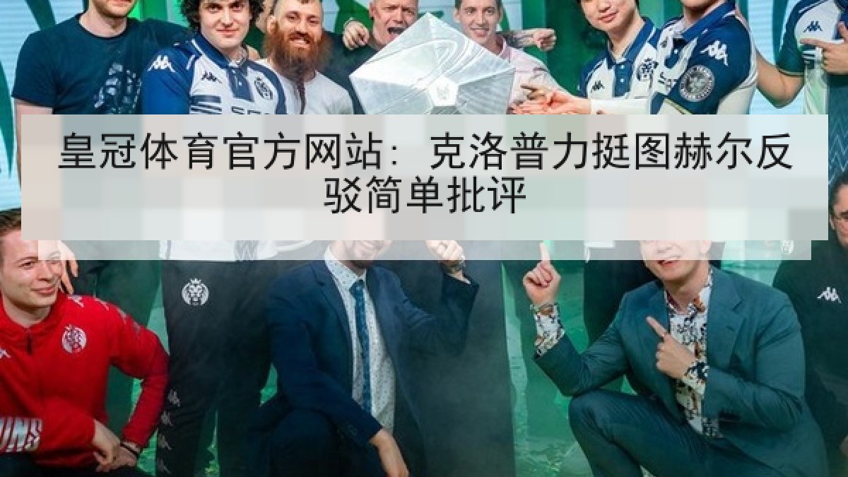 皇冠体育官方网站: 克洛普力挺图赫尔反驳简单批评