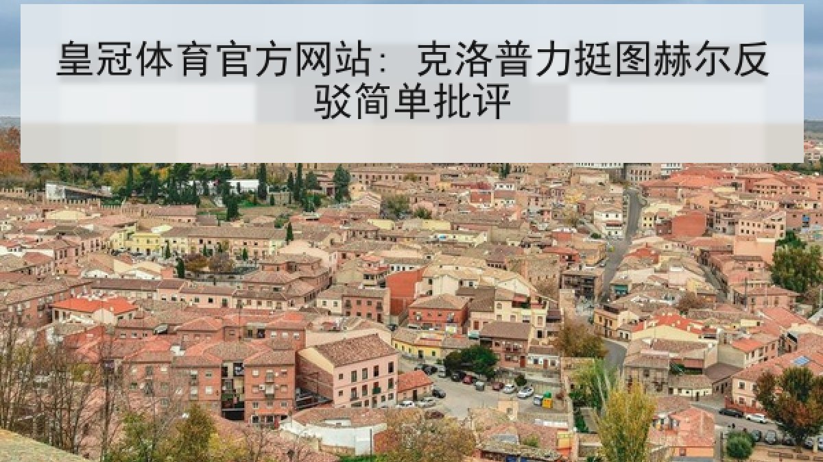 皇冠体育官方网站: 克洛普力挺图赫尔反驳简单批评